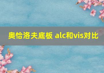 奥恰洛夫底板 alc和vis对比